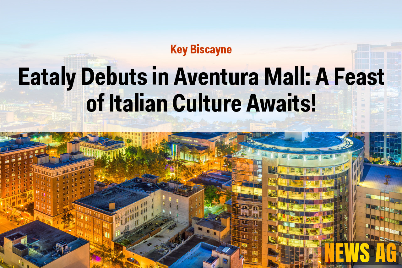 Eataly Debuts in Aventura Mall: A Feast of Italian Culture Awaits!