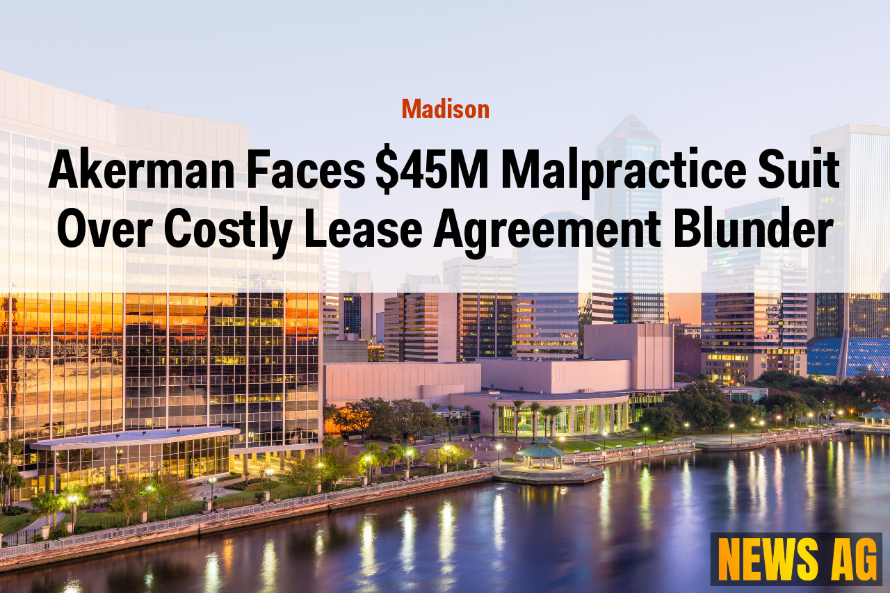 Akerman Faces $45M Malpractice Suit Over Costly Lease Agreement Blunder